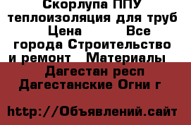 Скорлупа ППУ теплоизоляция для труб  › Цена ­ 233 - Все города Строительство и ремонт » Материалы   . Дагестан респ.,Дагестанские Огни г.